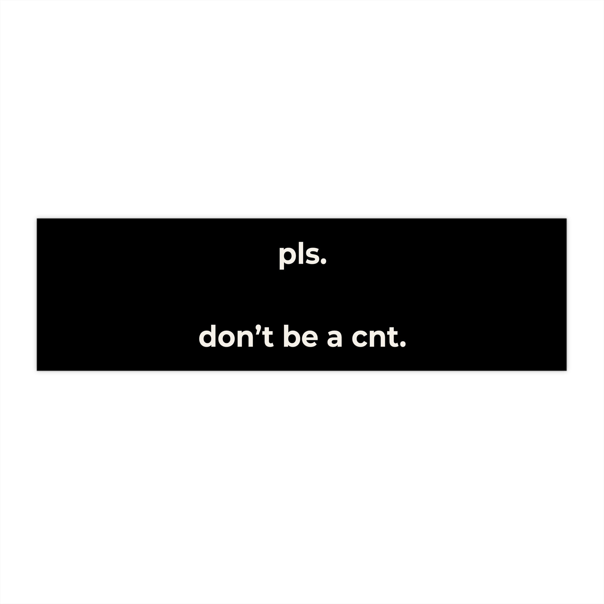 Pls. Don’t Be a Cnt. Bumper Sticker